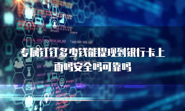 专属钉钉多少钱能提现到银行卡上面吗安全吗可靠吗
