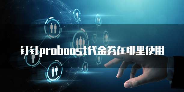 钉钉proboost代金券在哪里使用