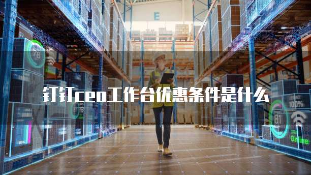 钉钉ceo工作台优惠条件是什么