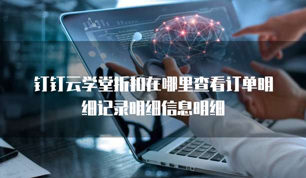 钉钉云学堂折扣在哪里查看订单明细记录明细信息明细
