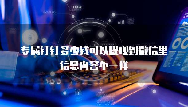 专属钉钉多少钱可以提现到微信里信息内容不一样