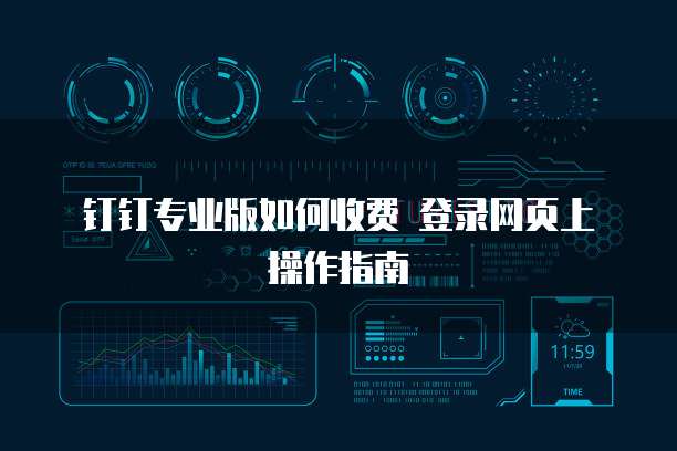 钉钉专业版如何收费 登录网页上操作指南