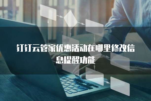 钉钉云管家优惠活动在哪里修改信息提醒功能