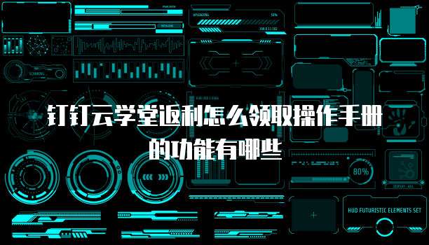 钉钉云学堂返利怎么领取操作手册的功能有哪些