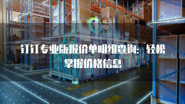 钉钉专业版报价单明细查询:轻松掌握价格信息