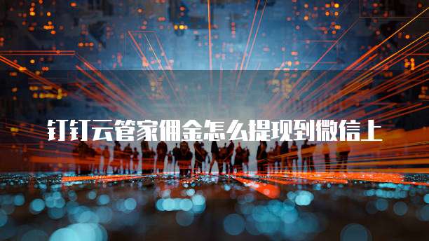 钉钉云管家佣金怎么提现到微信上