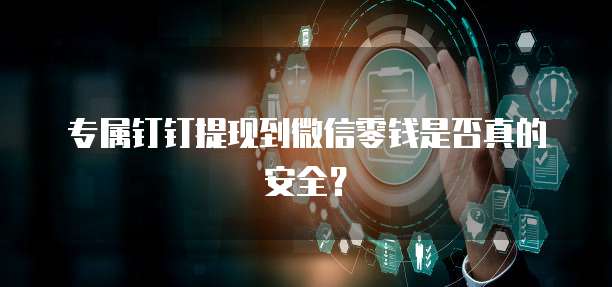 专属钉钉提现到微信零钱是否真的安全?