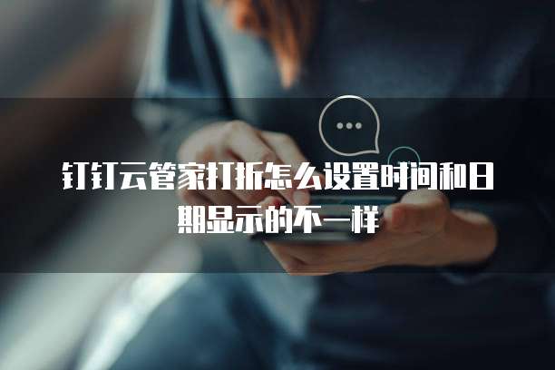 钉钉云管家打折怎么设置时间和日期显示的不一样