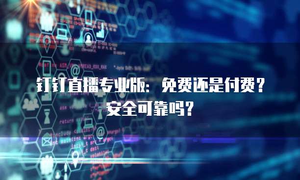 钉钉直播专业版：免费还是付费？安全可靠吗？