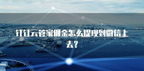 钉钉云管家佣金怎么提现到微信上去?