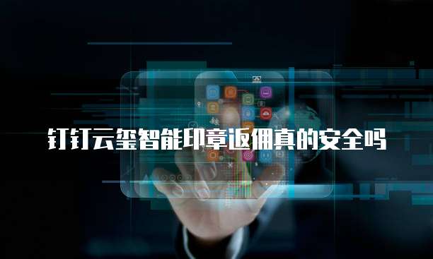 钉钉云玺智能印章返佣真的安全吗