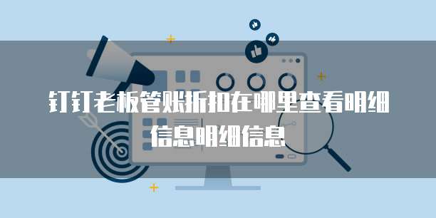 钉钉老板管账折扣在哪里查看明细信息明细信息