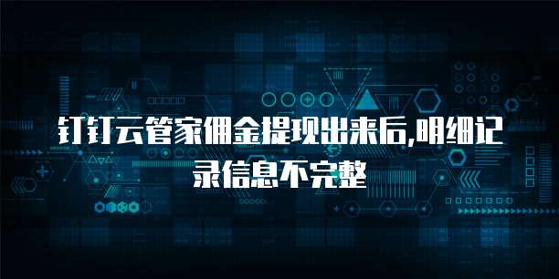 钉钉云管家佣金提现出来后,明细记录信息不完整