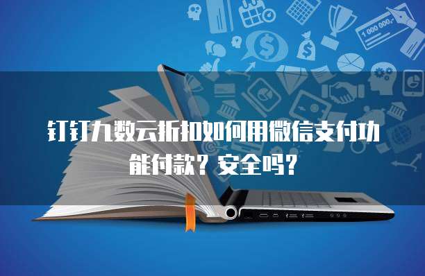 钉钉九数云折扣如何用微信支付功能付款?安全吗?