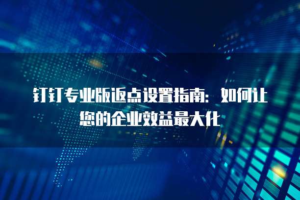 钉钉专业版返点设置指南:如何让您的企业效益最大化