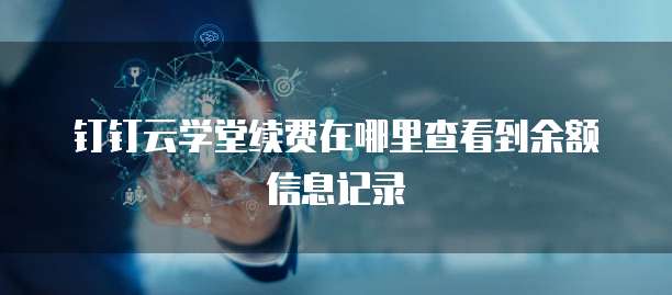 钉钉云学堂续费在哪里查看到余额信息记录