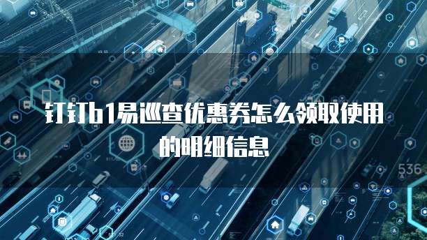 钉钉b1易巡查优惠券怎么领取使用的明细信息