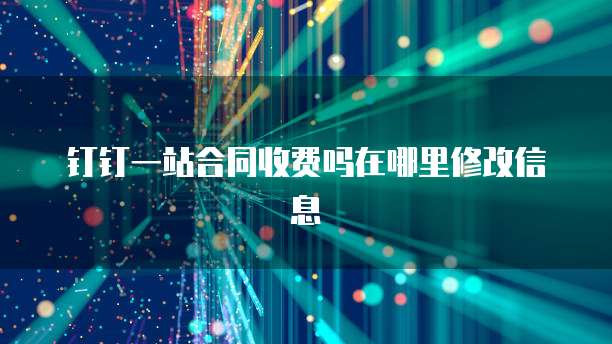 钉钉一站合同收费吗在哪里修改信息