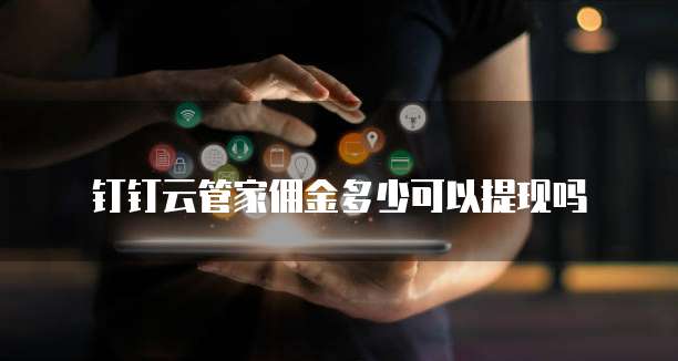 钉钉云管家佣金多少可以提现吗