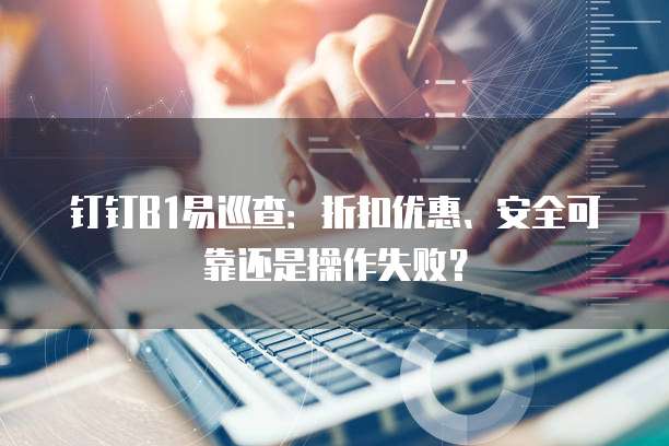 钉钉B1易巡查:折扣优惠、安全可靠还是操作失败?