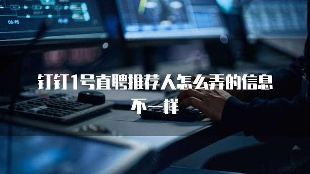 钉钉1号直聘推荐人怎么弄的信息不一样