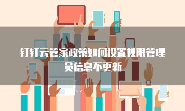 钉钉云管家政策如何设置权限管理员信息不更新