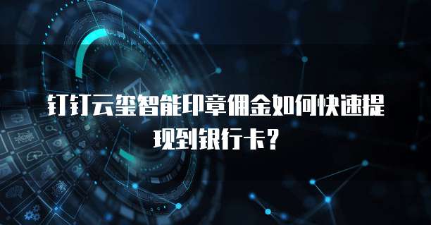 钉钉云玺智能印章佣金如何快速提现到银行卡？