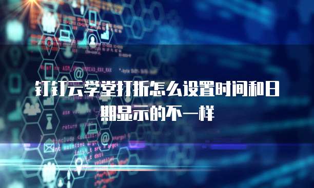 钉钉云学堂打折怎么设置时间和日期显示的不一样