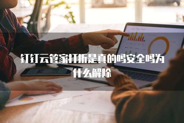 钉钉云管家打折是真的吗安全吗为什么解除