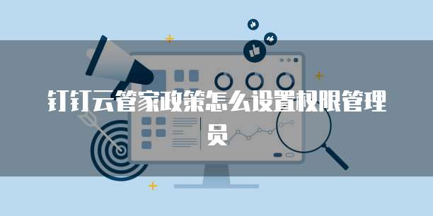 钉钉云管家政策怎么设置权限管理员