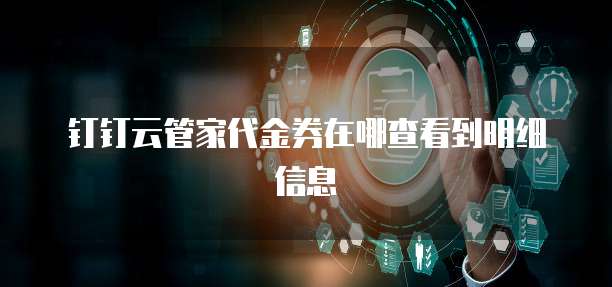 钉钉云管家代金券在哪查看到明细信息