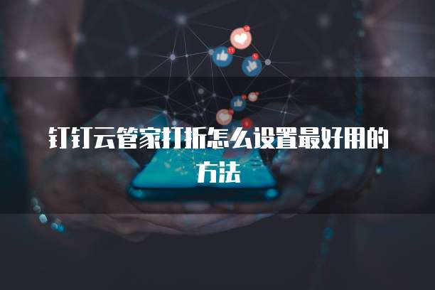 钉钉云管家打折怎么设置最好用的方法