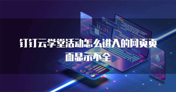 钉钉云学堂活动怎么进入的网页页面显示不全