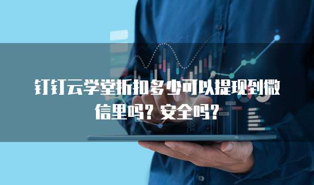 钉钉云学堂折扣多少可以提现到微信里吗?安全吗?