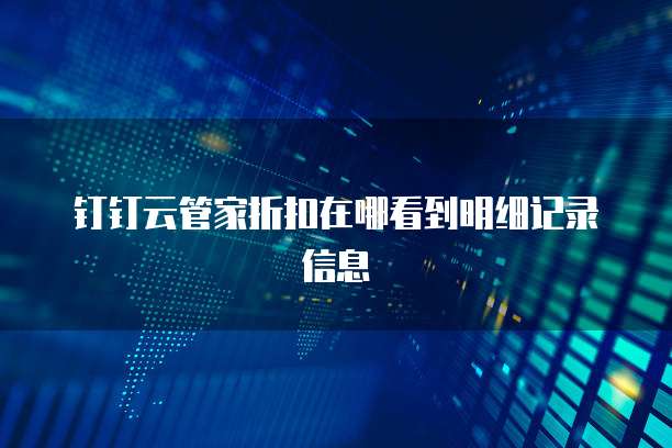 钉钉云管家折扣在哪看到明细记录信息
