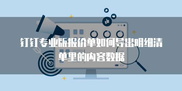钉钉专业版报价单如何导出明细清单里的内容数据