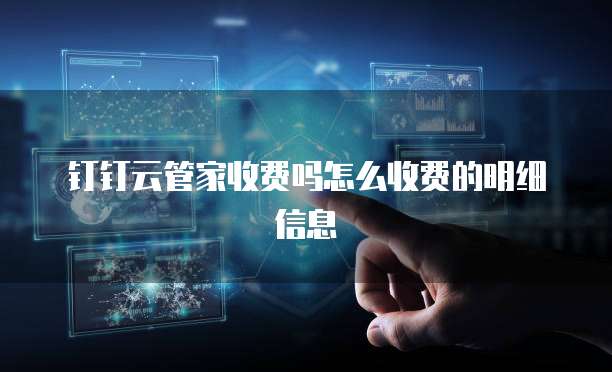 钉钉云管家收费吗怎么收费的明细信息