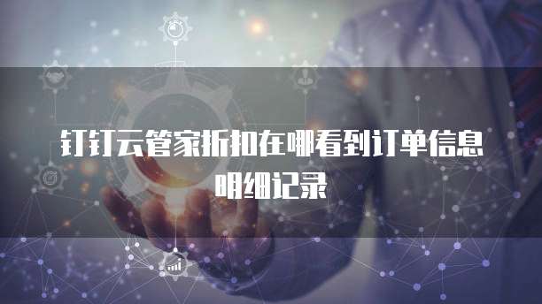 钉钉云管家折扣在哪看到订单信息明细记录