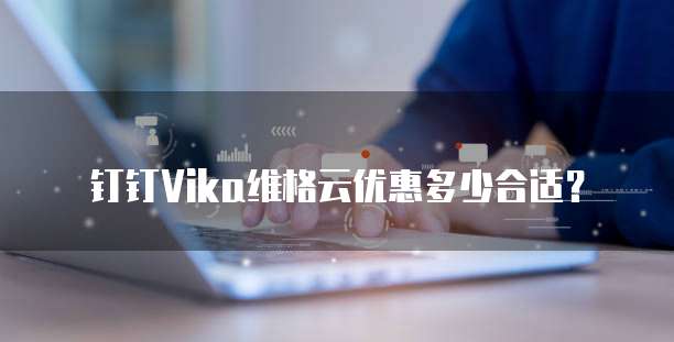钉钉Vika维格云优惠多少合适?