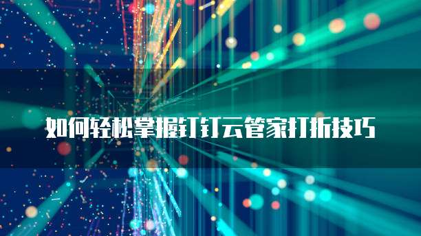 如何轻松掌握钉钉云管家打折技巧