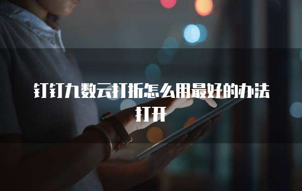 钉钉九数云打折怎么用最好的办法打开