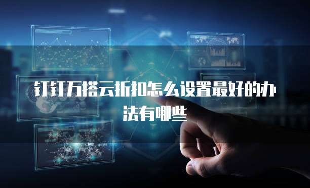 钉钉万搭云折扣怎么设置最好的办法有哪些