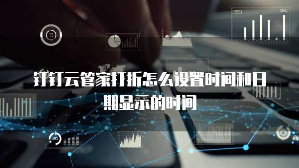 钉钉云管家打折怎么设置时间和日期显示的时间