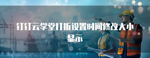 钉钉云学堂打折设置时间修改大小显示