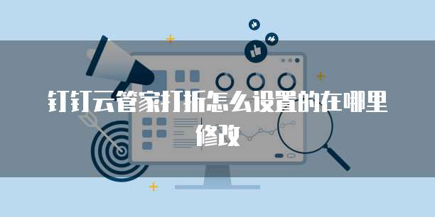 钉钉云管家打折怎么设置的在哪里修改