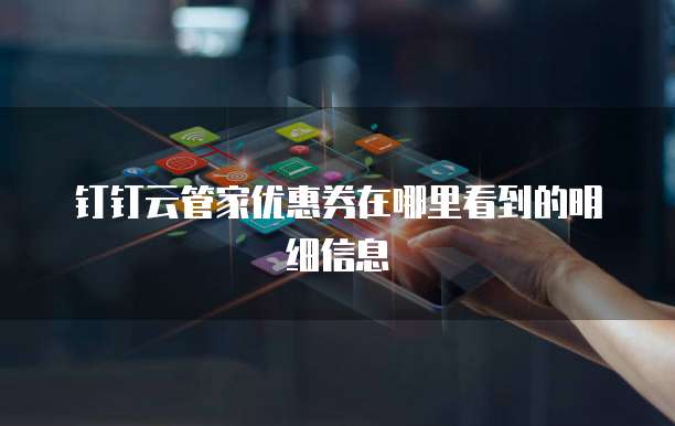 钉钉云管家优惠券在哪里看到的明细信息