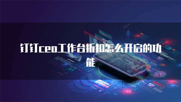 钉钉ceo工作台折扣怎么开启的功能
