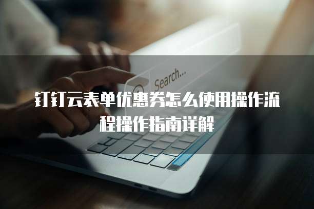 钉钉云表单优惠券怎么使用操作流程操作指南详解