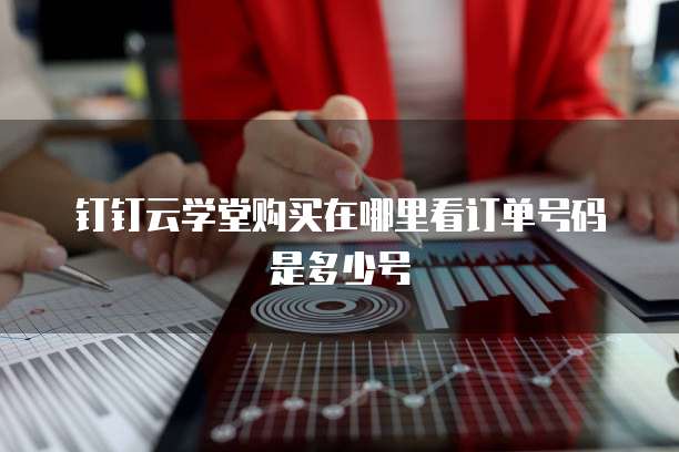 钉钉云学堂购买在哪里看订单号码是多少号