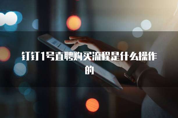 钉钉1号直聘购买流程是什么操作的